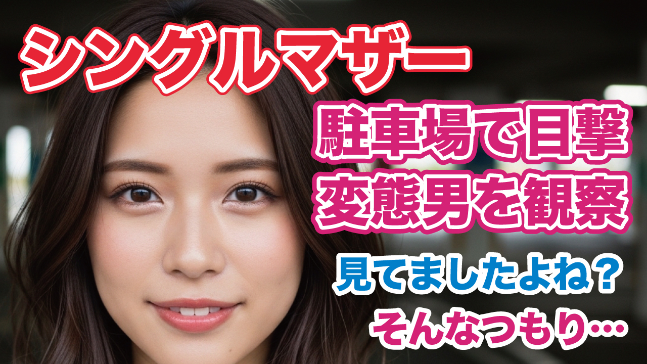 シングルマザーの私が駐車場で見た“駐車場の変態男”——雑貨店の彼と昼間の組み立てで、母の顔がほどけていく